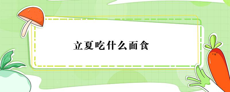 立夏吃什么面食 立夏 吃面