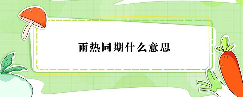 雨热同期什么意思（雨热同期和雨热不同期）