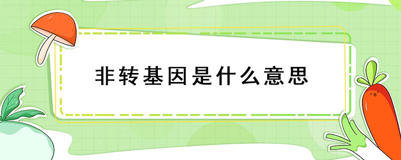 非转基因是什么意思 转基因和非转基因是什么意思