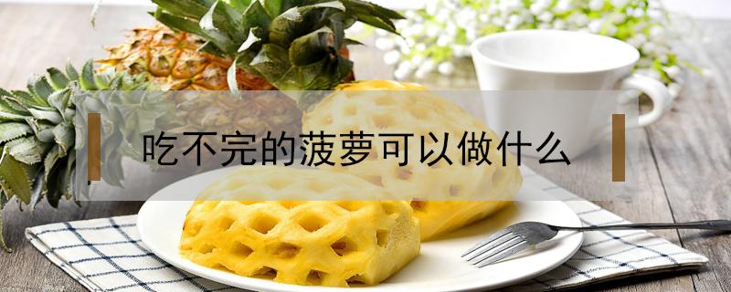 吃不完的菠萝可以做什么