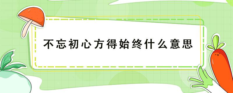 不忘初心方得始终什么意思