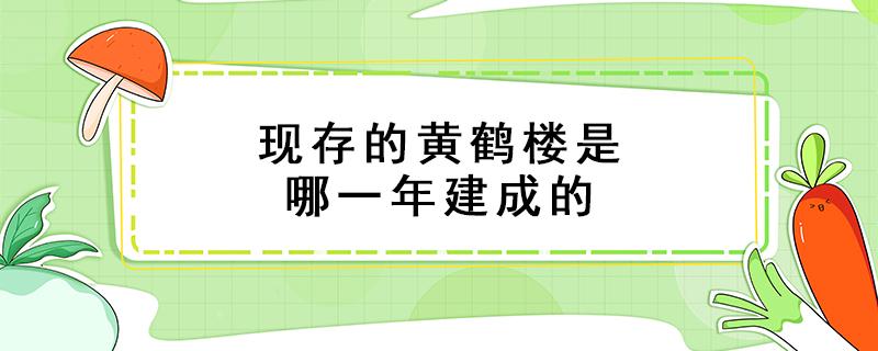 现存的黄鹤楼是哪一年建成的