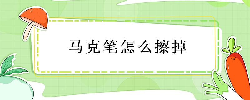 马克笔怎么擦掉（油性马克笔怎么擦掉）