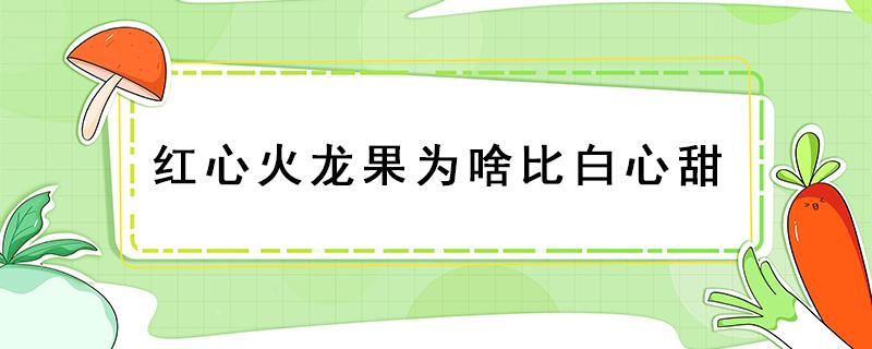 红心火龙果为啥比白心甜