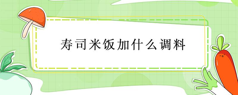 寿司米饭加什么调料（寿司米饭里加什么）