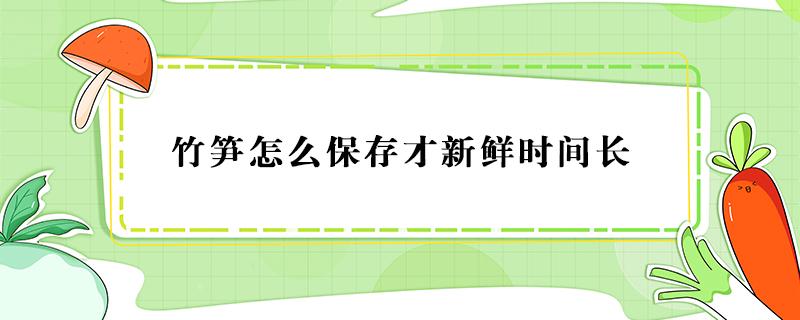 竹笋怎么保存才新鲜时间长