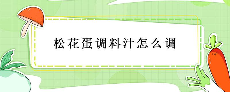 松花蛋调料汁怎么调 松花蛋料汁的制作方法