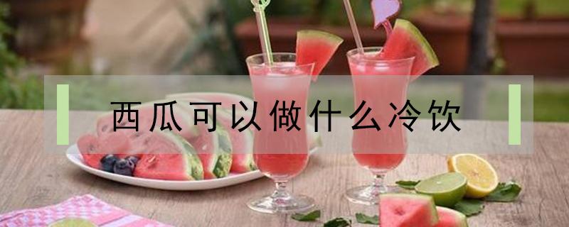 西瓜可以做什么冷饮（西瓜可以做什么冷饮没有榨汁机）