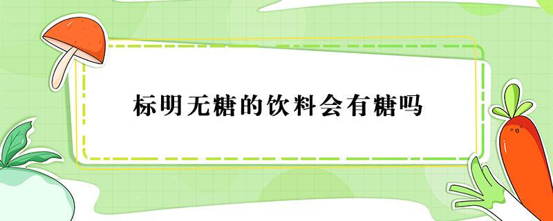 标明无糖的饮料会有糖吗