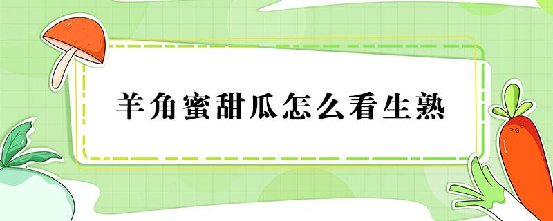 羊角蜜甜瓜怎么看生熟 怎么分辨羊角蜜甜瓜熟了