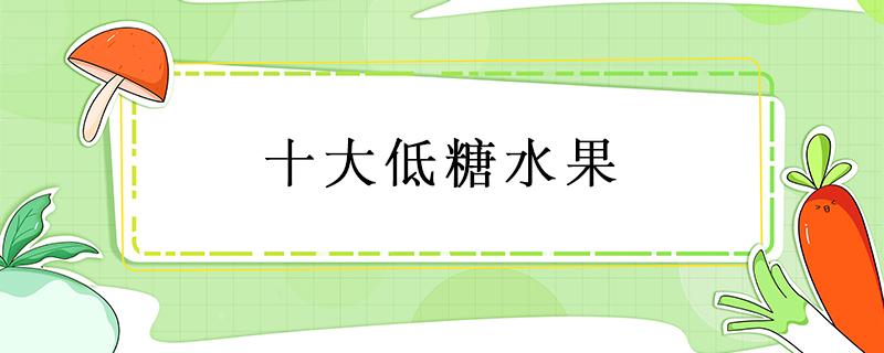 十大低糖水果（十大低糖水果排行榜）