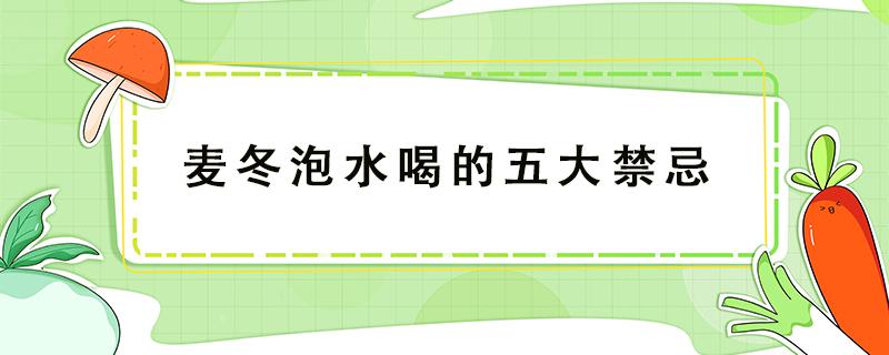 麦冬泡水喝的五大禁忌 西洋参麦冬泡水喝的五大禁忌