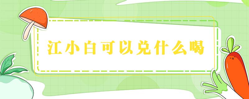 江小白可以兑什么喝 江小白可以兑什么喝是甜的