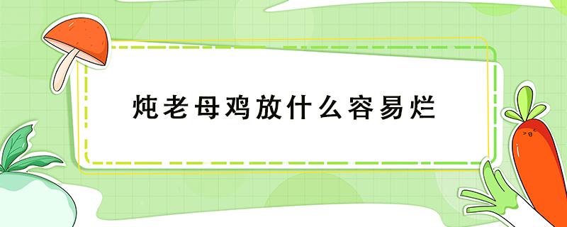 炖老母鸡放什么容易烂（老母鸡是不是不容易炖烂）