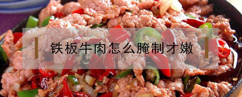 铁板牛肉怎么腌制才嫩 铁板牛肉怎么腌制才嫩窍门