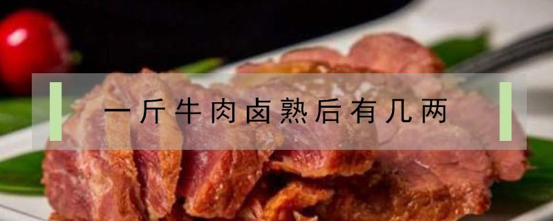 一斤牛肉卤熟后有几两 一斤牛肉卤熟后有几两成本