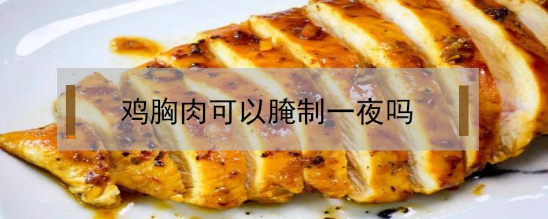 鸡胸肉可以腌制一夜吗