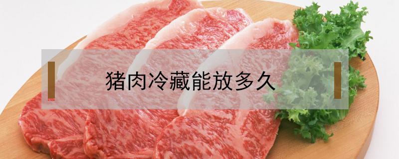 猪肉冷藏能放多久