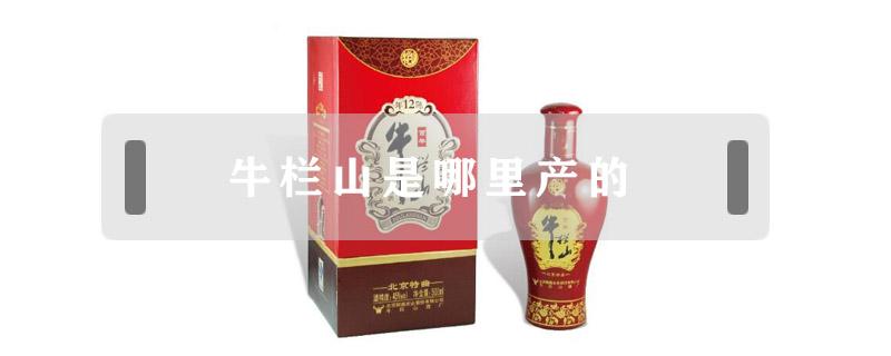 牛栏山是哪里产的（牛栏山是哪里出产的）