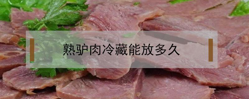 熟驴肉冷藏能放多久 熟驴肉能保存多长时间