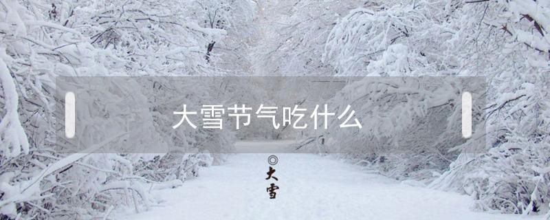 大雪节气吃什么 大雪节气吃什么食物