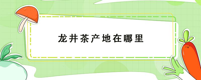 龙井茶产地在哪里（狮峰龙井茶产地在哪里）