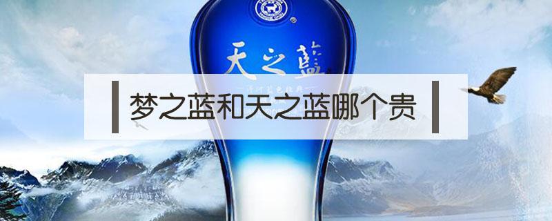 梦之蓝和天之蓝哪个贵 梦之蓝和天之蓝哪个贵些