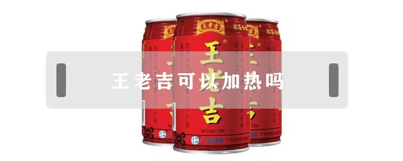 王老吉可以加热吗 王老吉可以加热吗?