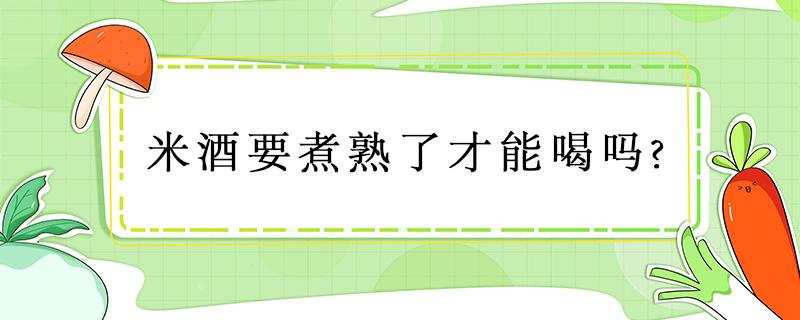 米酒要煮熟了才能喝吗?