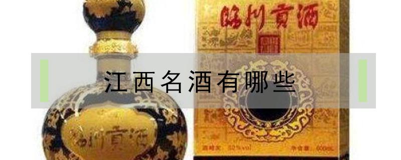 江西名酒有哪些 江西名酒有哪些品牌
