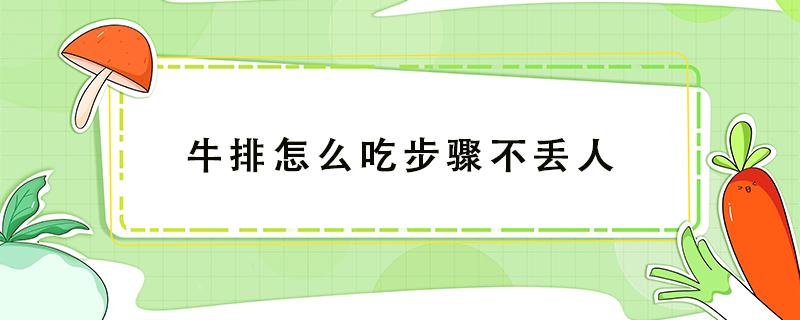 牛排怎么吃步骤不丢人（如何优雅的吃牛排?）