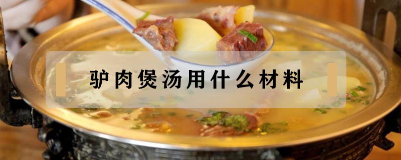 驴肉煲汤用什么材料（驴肉怎样煲汤大全）