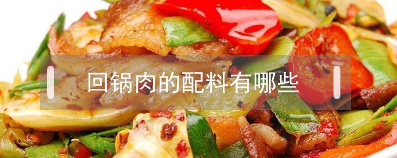 回锅肉的配料有哪些（回锅肉有哪些食材）