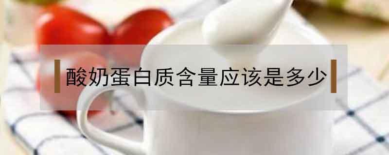 酸奶蛋白质含量应该是多少（酸奶里面蛋白质含量多少才是真正的酸奶）