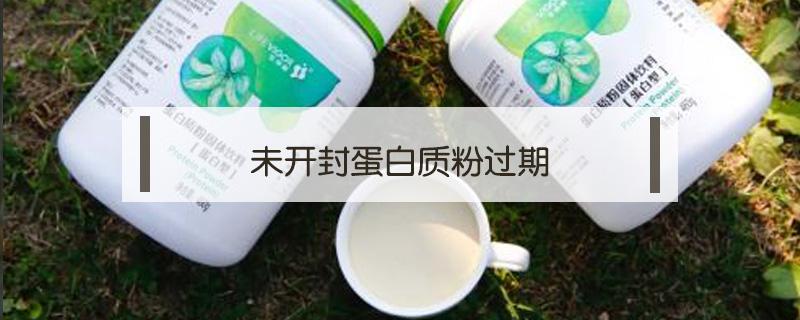 未开封蛋白质粉过期（未开封蛋白质粉过期了还能吃吗）