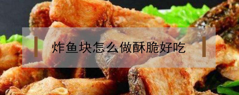 炸鱼块怎么做酥脆好吃 无骨炸鱼块怎么做酥脆好吃