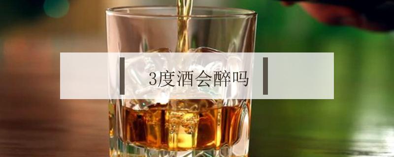 3度酒会醉吗（3度酒会醉吗一瓶能查出来么）