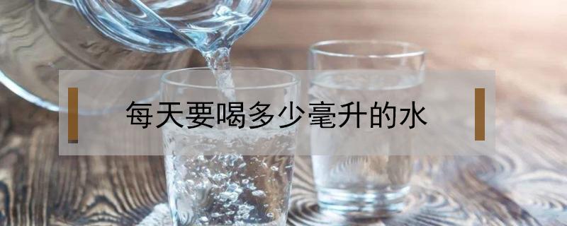 每天要喝多少毫升的水（女人每天要喝多少毫升的水）
