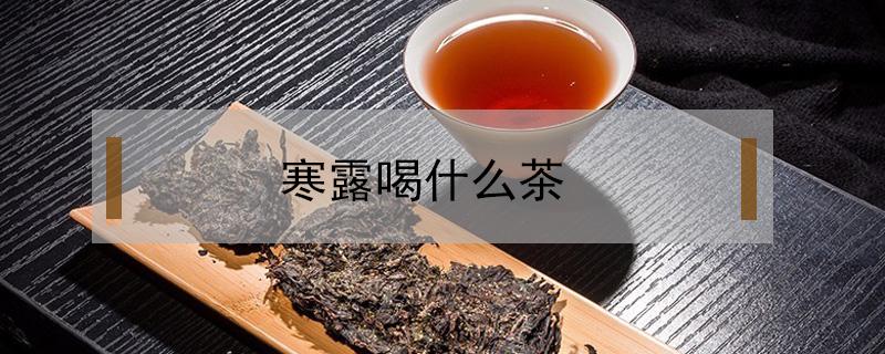 寒露喝什么茶（寒露喝什么茶水好）