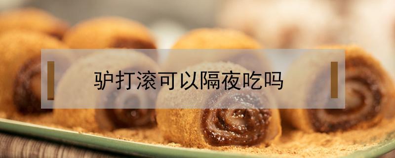 驴打滚可以隔夜吃吗（驴打滚能隔夜吃吗）