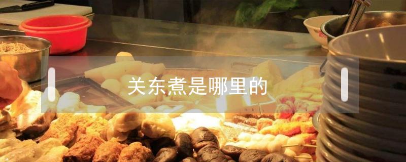 关东煮是哪里的 关东煮是哪里的传统美食