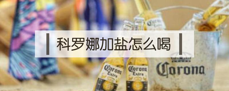 科罗娜加盐怎么喝 科罗娜加柠檬加盐