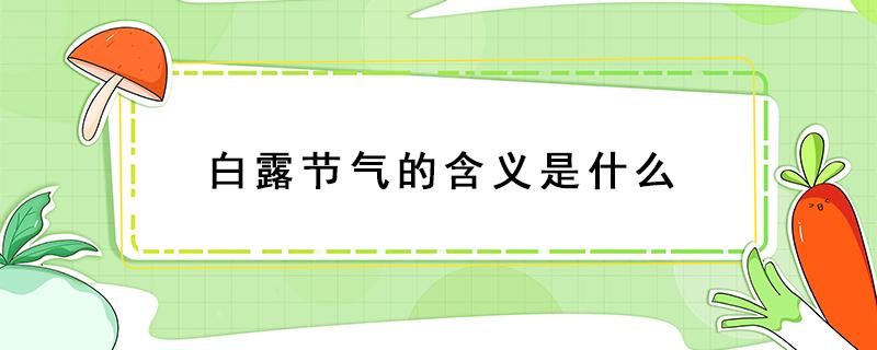 白露节气的含义是什么 白露节气的含义是什么吃什么