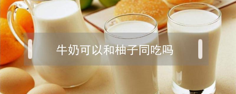牛奶可以和柚子同吃吗 牛奶可以和柚子同时吃吗