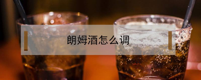 朗姆酒怎么调（朗姆酒怎么调鸡尾酒）