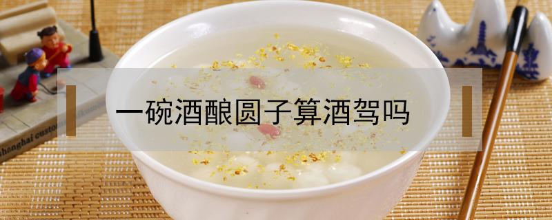 一碗酒酿圆子算酒驾吗 吃了酒酿圆子算不算酒驾