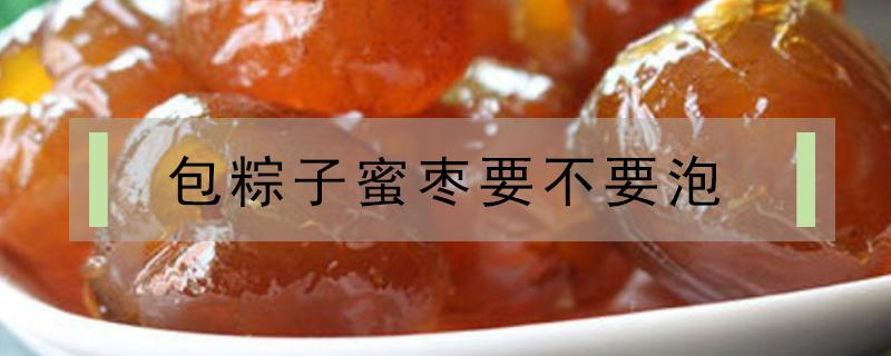 包粽子蜜枣要不要泡 包粽子的蜜枣要泡吗