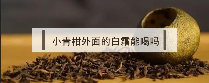 小青柑外面的白霜能喝吗