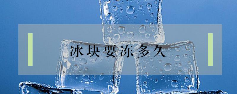 冰块要冻多久（自制冰块要冻多久）