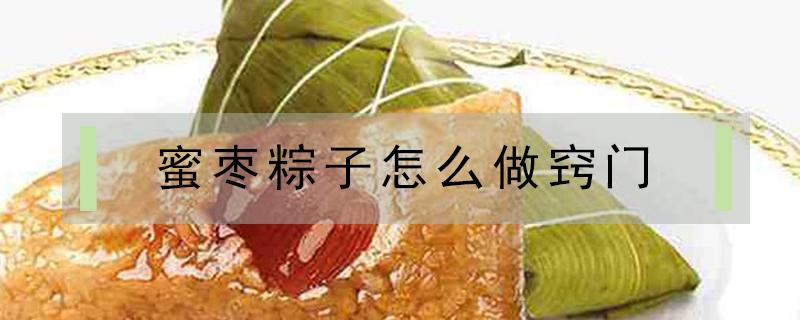 蜜枣粽子怎么做窍门（蜜枣粽子怎么做才好吃窍门）